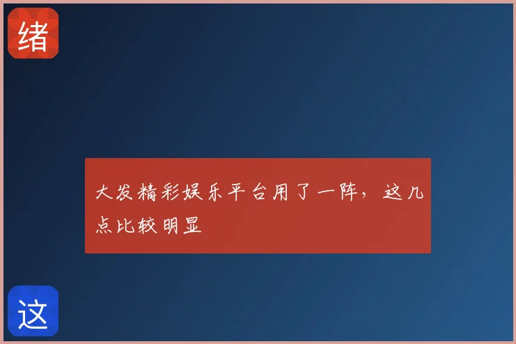 大发精彩娱乐平台用了一阵，这几点比较明显