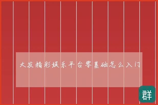 大发精彩娱乐平台零基础怎么入门